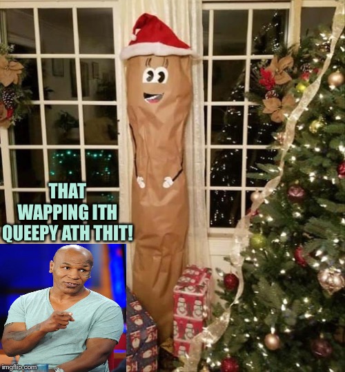 Howdy ho everybody! | THAT WAPPING ITH QUEEPY ATH THIT! | image tagged in mike tyson,wrapping,merry christmas,memes,funny | made w/ Imgflip meme maker