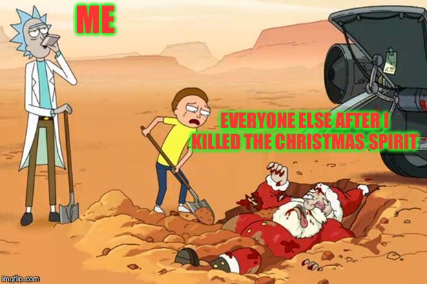 Rick and Morty dead Santa Claus  | ME; EVERYONE ELSE AFTER I KILLED THE CHRISTMAS SPIRIT | image tagged in rick and morty dead santa claus | made w/ Imgflip meme maker