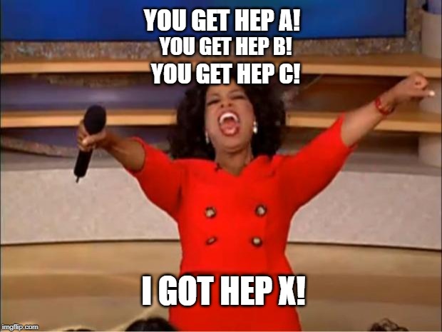 New Hepatitis | YOU GET HEP A! YOU GET HEP B! YOU GET HEP C! I GOT HEP X! | image tagged in memes,oprah you get a,stds,messed up | made w/ Imgflip meme maker