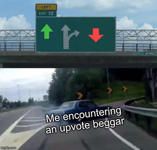 Left Exit 12 Off Ramp | Me encountering an upvote beggar | image tagged in memes,left exit 12 off ramp | made w/ Imgflip meme maker
