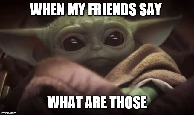Baby Yoda | WHEN MY FRIENDS SAY; WHAT ARE THOSE | image tagged in baby yoda | made w/ Imgflip meme maker