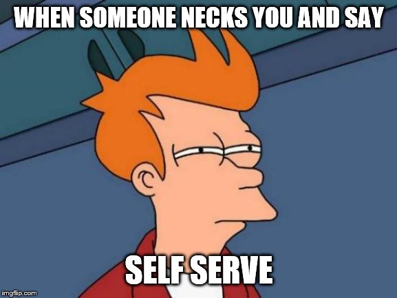 Futurama Fry Meme | WHEN SOMEONE NECKS YOU AND SAY; SELF SERVE | image tagged in memes,futurama fry | made w/ Imgflip meme maker