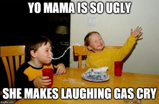Yo Mamas So Fat Meme | YO MAMA IS SO UGLY; SHE MAKES LAUGHING GAS CRY | image tagged in memes,yo mamas so fat | made w/ Imgflip meme maker