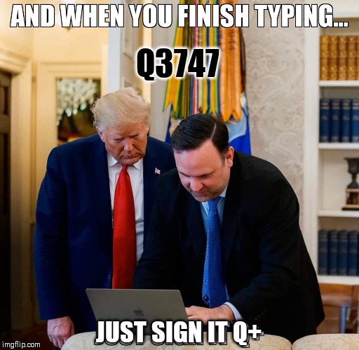 Want Q Proof? Verified: Q+ = POTUS Q3747 Just sign it Q+ | Q3747; JUST SIGN IT Q+ | image tagged in qanon,intel,the great awakening,gitmo,merry christmas,donald trump approves | made w/ Imgflip meme maker