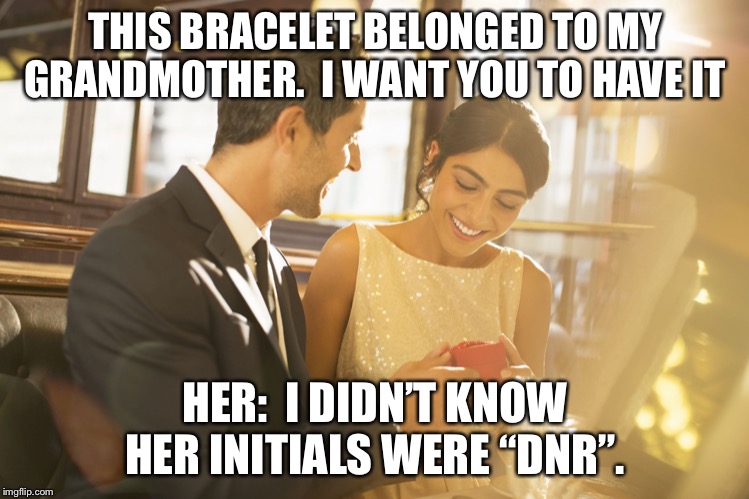 THIS BRACELET BELONGED TO MY GRANDMOTHER.  I WANT YOU TO HAVE IT; HER:  I DIDN’T KNOW HER INITIALS WERE “DNR”. | image tagged in gift,christmas | made w/ Imgflip meme maker