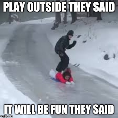 PLAY OUTSIDE THEY SAID; IT WILL BE FUN THEY SAID | image tagged in christmas | made w/ Imgflip meme maker