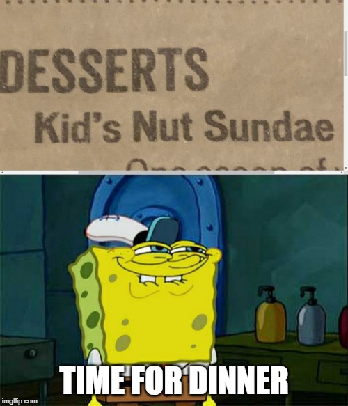 TIME FOR DINNER | image tagged in memes,dont you squidward | made w/ Imgflip meme maker