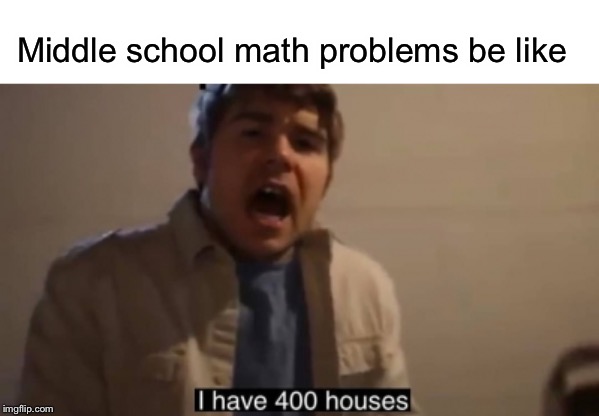 So unrealistic | Middle school math problems be like | image tagged in houses,funny,memes,math,middle school | made w/ Imgflip meme maker