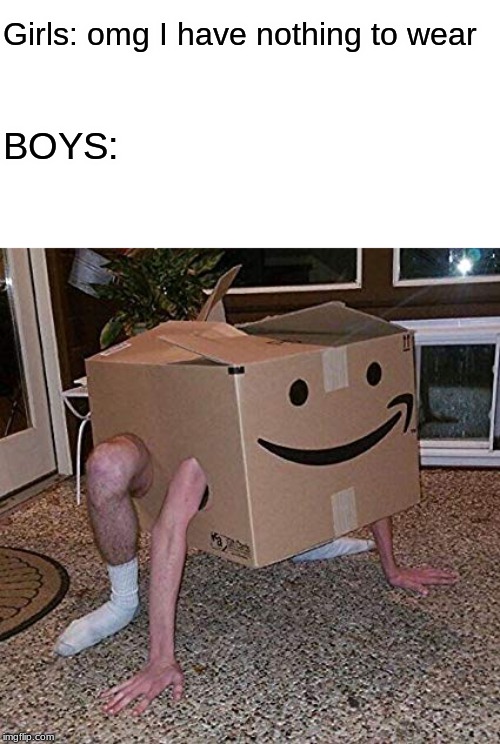 Amazon prime clothing | Girls: omg I have nothing to wear; BOYS: | image tagged in memes,fun | made w/ Imgflip meme maker