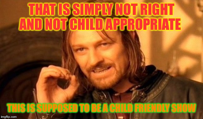 One Does Not Simply Meme | THAT IS SIMPLY NOT RIGHT AND NOT CHILD APPROPRIATE; THIS IS SUPPOSED TO BE A CHILD FRIENDLY SHOW | image tagged in memes,one does not simply | made w/ Imgflip meme maker
