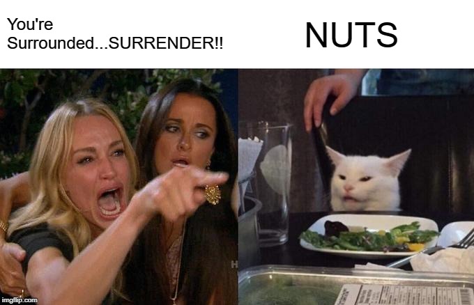 Bastogne Anniversary | You're Surrounded...SURRENDER!! NUTS | image tagged in woman yelling at cat,bastogne,nuts,bastogne anniversary | made w/ Imgflip meme maker