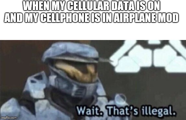 Wait that’s illegal | WHEN MY CELLULAR DATA IS ON AND MY CELLPHONE IS IN AIRPLANE MOD | image tagged in wait thats illegal | made w/ Imgflip meme maker