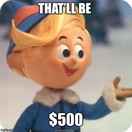 Hermey | THAT’LL BE $500 | image tagged in hermey | made w/ Imgflip meme maker
