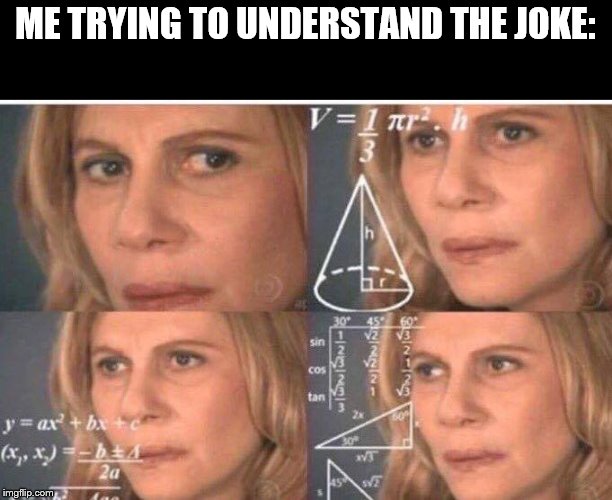 Math lady/Confused lady | ME TRYING TO UNDERSTAND THE JOKE: | image tagged in math lady/confused lady | made w/ Imgflip meme maker