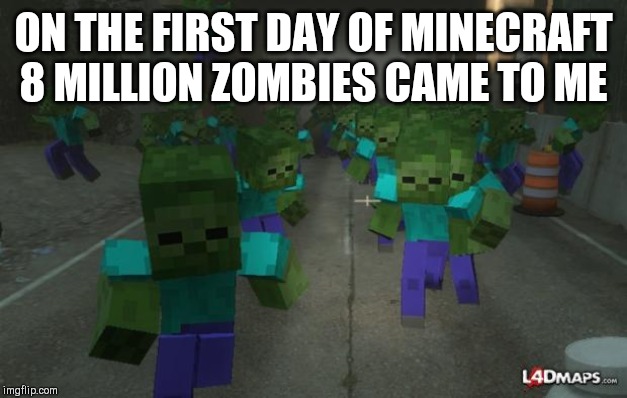 On the first day of minecraft | ON THE FIRST DAY OF MINECRAFT 8 MILLION ZOMBIES CAME TO ME | image tagged in on the first day of minecraft | made w/ Imgflip meme maker