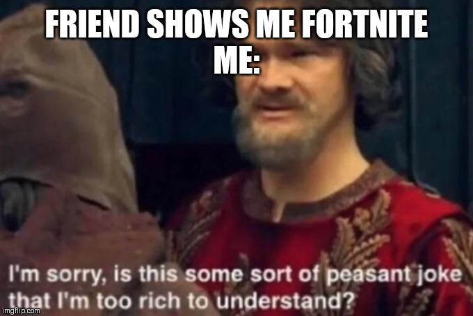 Peasant Joke I'm too rich to understand | FRIEND SHOWS ME FORTNITE
ME: | image tagged in peasant joke i'm too rich to understand | made w/ Imgflip meme maker