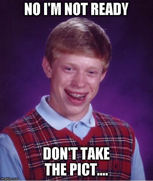 Bad Luck Brian Meme | NO I'M NOT READY; DON'T TAKE THE PICT.... | image tagged in memes,bad luck brian | made w/ Imgflip meme maker