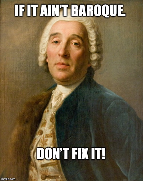 If it ain’t baroque. | IF IT AIN’T BAROQUE. DON’T FIX IT! | image tagged in jokes | made w/ Imgflip meme maker