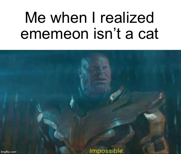 This is my third meme with the thanos impossible format | Me when I realized ememeon isn’t a cat | image tagged in thanos impossible,ememeon | made w/ Imgflip meme maker