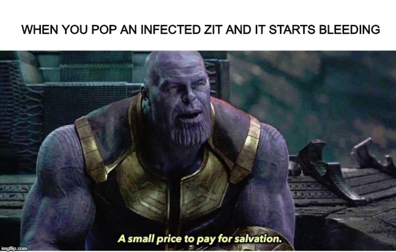 A small price to pay for salvation | WHEN YOU POP AN INFECTED ZIT AND IT STARTS BLEEDING | image tagged in a small price to pay for salvation,memes | made w/ Imgflip meme maker