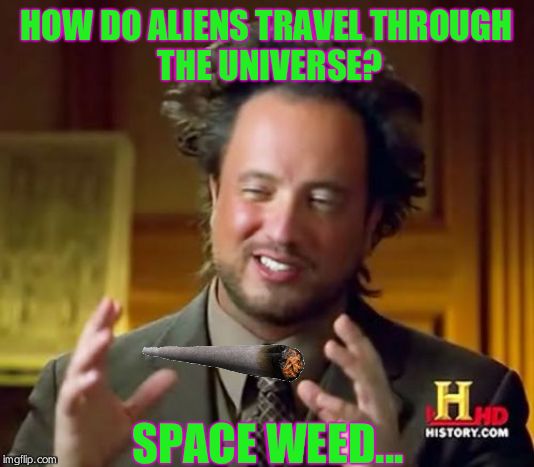 Ancient Aliens | HOW DO ALIENS TRAVEL THROUGH 
THE UNIVERSE? SPACE WEED... | image tagged in memes,ancient aliens | made w/ Imgflip meme maker