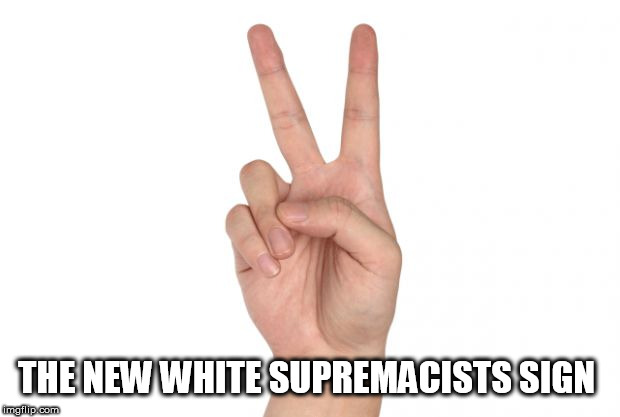 peace sign | THE NEW WHITE SUPREMACISTS SIGN | image tagged in peace sign | made w/ Imgflip meme maker