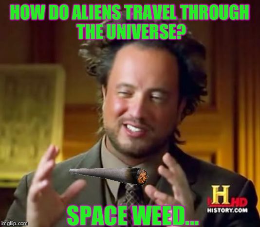 Ancient Aliens | HOW DO ALIENS TRAVEL THROUGH 
THE UNIVERSE? SPACE WEED... | image tagged in memes,ancient aliens | made w/ Imgflip meme maker