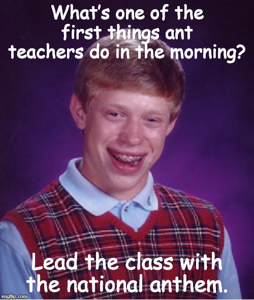 Bad Luck Brian Meme | What’s one of the first things ant teachers do in the morning? Lead the class with the national anthem. | image tagged in memes,bad luck brian | made w/ Imgflip meme maker