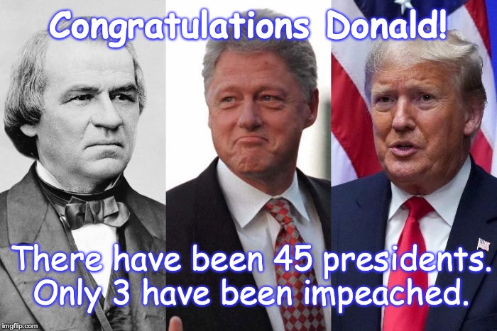 Congratulations Donald! There have been 45 presidents. Only 3 have been impeached. | image tagged in trump impeachment | made w/ Imgflip meme maker