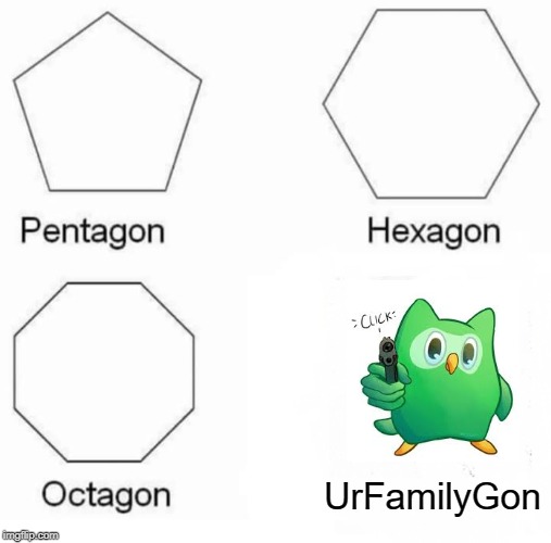 Pentagon Hexagon Octagon | UrFamilyGon | image tagged in memes,pentagon hexagon octagon | made w/ Imgflip meme maker