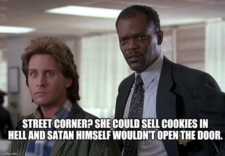 STREET CORNER? SHE COULD SELL COOKIES IN HELL AND SATAN HIMSELF WOULDN'T OPEN THE DOOR. | made w/ Imgflip meme maker