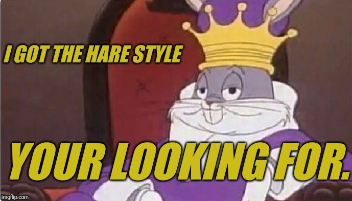 Bugs Bunny King | I GOT THE HARE STYLE YOUR LOOKING FOR. | image tagged in bugs bunny king | made w/ Imgflip meme maker