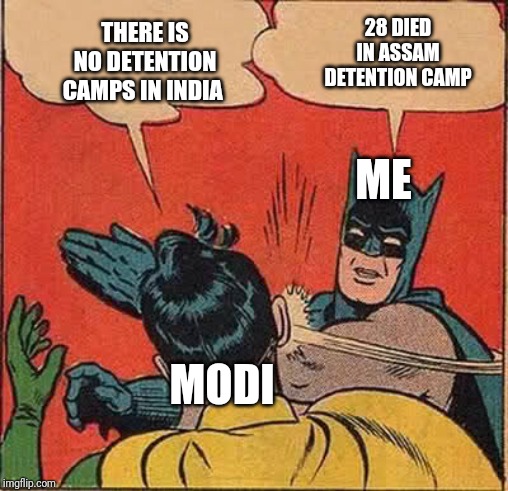 Batman Slapping Robin | THERE IS NO DETENTION CAMPS IN INDIA; 28 DIED IN ASSAM DETENTION CAMP; ME; MODI | image tagged in memes,batman slapping robin | made w/ Imgflip meme maker