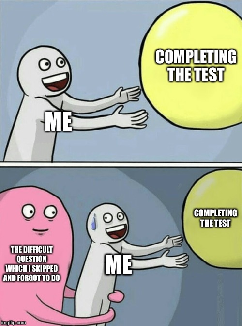 Running Away Balloon | COMPLETING THE TEST; ME; COMPLETING THE TEST; THE DIFFICULT QUESTION WHICH I SKIPPED AND FORGOT TO DO; ME | image tagged in memes,running away balloon | made w/ Imgflip meme maker