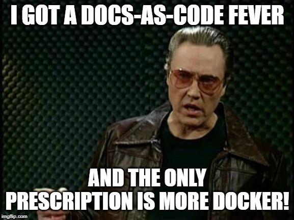 More Cowbell | I GOT A DOCS-AS-CODE FEVER; AND THE ONLY PRESCRIPTION IS MORE DOCKER! | image tagged in more cowbell | made w/ Imgflip meme maker