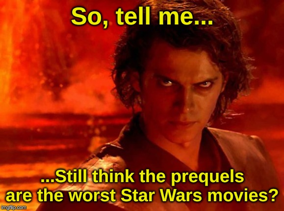 Rise of Skywalker sucks | So, tell me... ...Still think the prequels are the worst Star Wars movies? | image tagged in memes,you underestimate my power,star wars,rise of skywalker | made w/ Imgflip meme maker