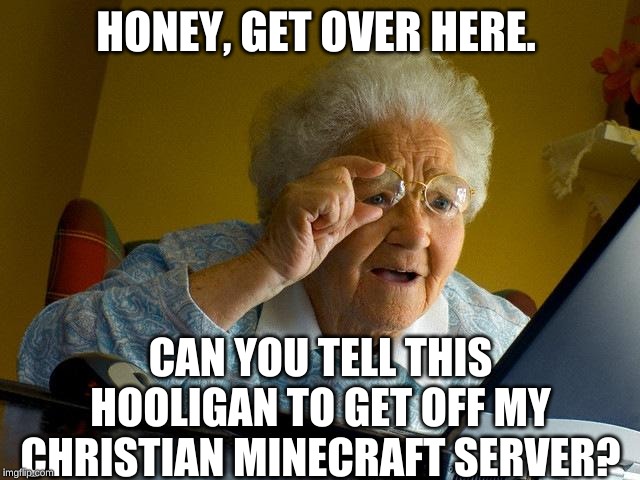 Grandma Finds The Internet Meme | HONEY, GET OVER HERE. CAN YOU TELL THIS HOOLIGAN TO GET OFF MY CHRISTIAN MINECRAFT SERVER? | image tagged in memes,grandma finds the internet | made w/ Imgflip meme maker