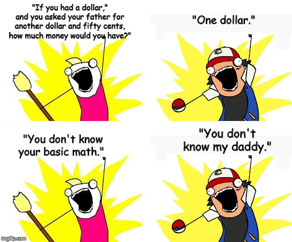 In a school | "If you had a dollar," and you asked your father for another dollar and fifty cents, how much money would you have?"; "One dollar."; "You don't know my daddy."; "You don't know your basic math." | image tagged in funny | made w/ Imgflip meme maker