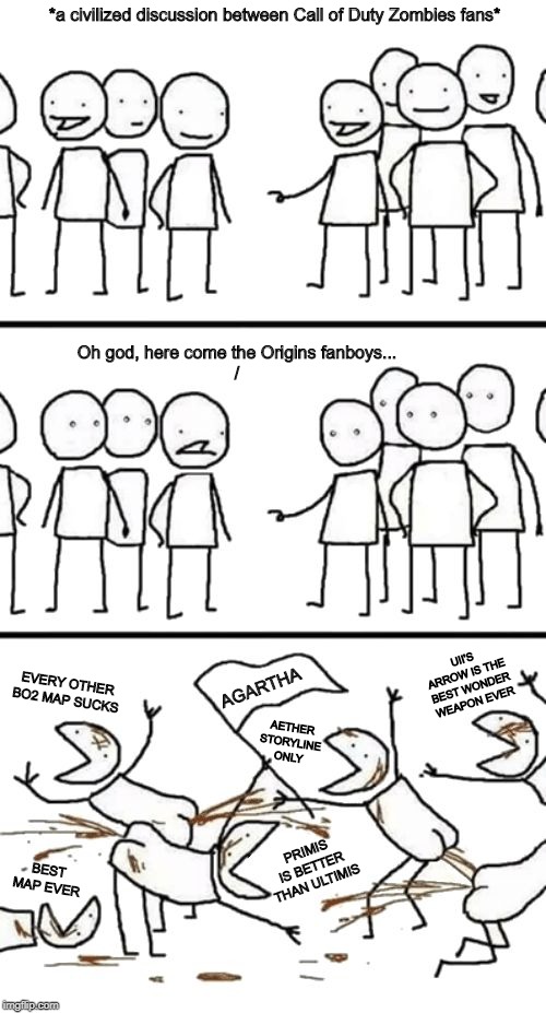 Origins is like the Nissan R34 Skyline, or Glock handguns. Pretty decent, but their fanboys are just the worst. | *a civilized discussion between Call of Duty Zombies fans*; Oh god, here come the Origins fanboys...
/; UII'S ARROW IS THE BEST WONDER WEAPON EVER; AGARTHA; EVERY OTHER BO2 MAP SUCKS; AETHER STORYLINE ONLY; PRIMIS IS BETTER THAN ULTIMIS; BEST MAP EVER | image tagged in oh no here comes the plebs,origins,call of duty,black ops 2,black ops 3,zombies | made w/ Imgflip meme maker