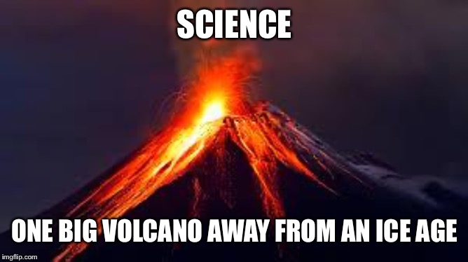 volcanoes | SCIENCE ONE BIG VOLCANO AWAY FROM AN ICE AGE | image tagged in volcanoes | made w/ Imgflip meme maker