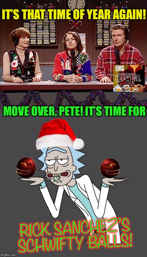 One bite, and you’ll be in another dimension! |  IT’S THAT TIME OF YEAR AGAIN! MOVE OVER, PETE! IT’S TIME FOR; RICK SANCHEZ’S SCHWIFTY BALLS! | image tagged in snl,rick and morty,christmas,balls,funny,christmas memes | made w/ Imgflip meme maker