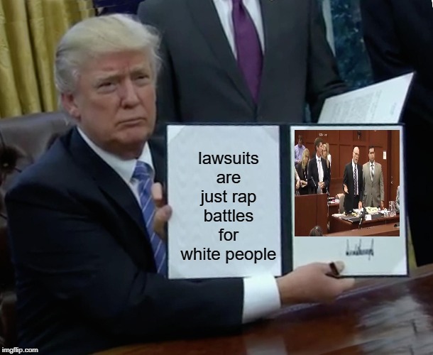 Trump Bill Signing Meme | lawsuits are just rap battles for white people | image tagged in memes,trump bill signing | made w/ Imgflip meme maker