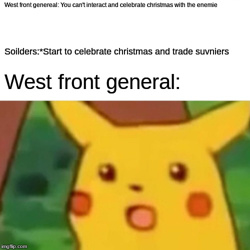 Surprised Pikachu | West front genereal: You can't interact and celebrate christmas with the enemie; Soilders:*Start to celebrate christmas and trade suvniers; West front general: | image tagged in memes,surprised pikachu | made w/ Imgflip meme maker