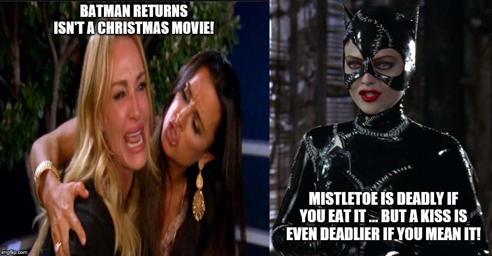 Woman yelling at Catwoman! | BATMAN RETURNS ISN'T A CHRISTMAS MOVIE! MISTLETOE IS DEADLY IF YOU EAT IT ... BUT A KISS IS EVEN DEADLIER IF YOU MEAN IT! | image tagged in taylor armstrong,woman yelling at a cat,catwoman,michelle pfeiffer,batman returns,christmas memes | made w/ Imgflip meme maker