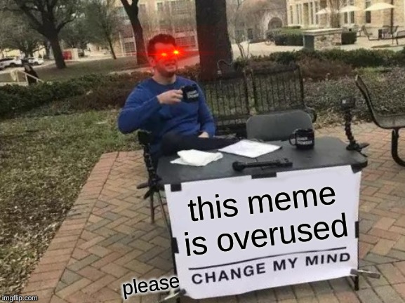 Change My Mind | this meme is overused; please | image tagged in memes,change my mind | made w/ Imgflip meme maker