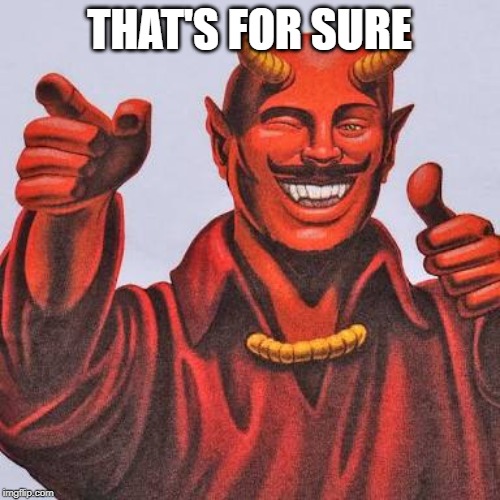 Buddy satan  | THAT'S FOR SURE | image tagged in buddy satan | made w/ Imgflip meme maker