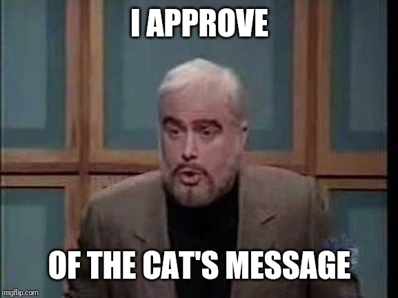snl jeopardy sean connery | I APPROVE OF THE CAT'S MESSAGE | image tagged in snl jeopardy sean connery | made w/ Imgflip meme maker
