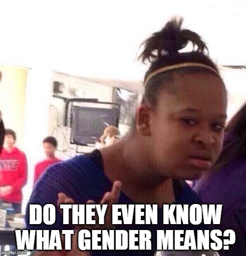 Black Girl Wat Meme | DO THEY EVEN KNOW WHAT GENDER MEANS? | image tagged in memes,black girl wat | made w/ Imgflip meme maker