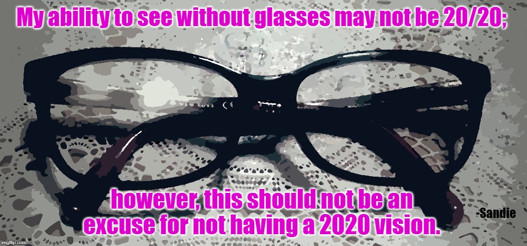 Vision 2020 | My ability to see without glasses may not be 20/20;; however, this should not be an excuse for not having a 2020 vision. -Sandie | image tagged in vision | made w/ Imgflip meme maker