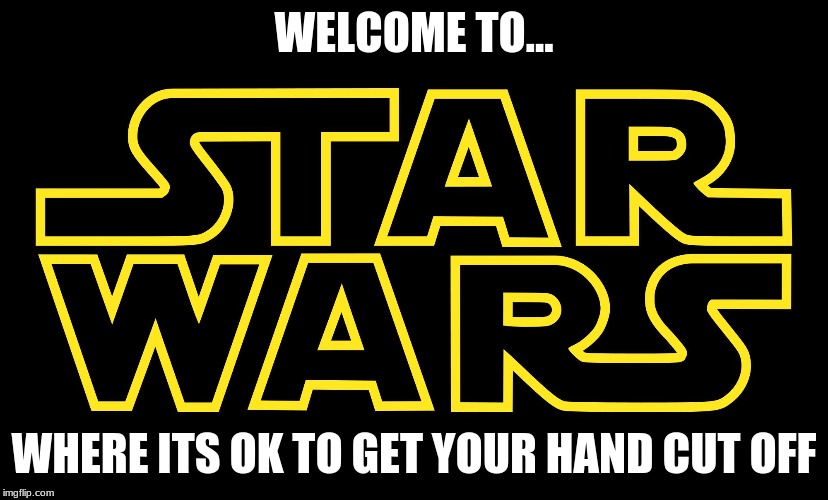 Star Wars Logo | WELCOME TO... WHERE ITS OK TO GET YOUR HAND CUT OFF | image tagged in star wars logo | made w/ Imgflip meme maker